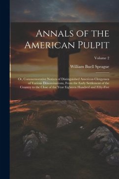 Annals of the American Pulpit; or, Commemorative Notices of Distinguished American Clergymen of Various Denominations, From the Early Settlement of th - Sprague, William Buell