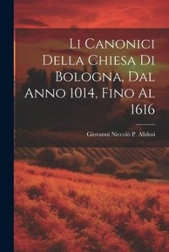 Li Canonici Della Chiesa Di Bologna, Dal Anno 1014, Fino Al 1616 - Alidosi, Giovanni Niccolò P.