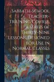 Sabbath-school Teacher-training Course. a Series of Thirty-nine Lessons, Designed for use in Normal Classes