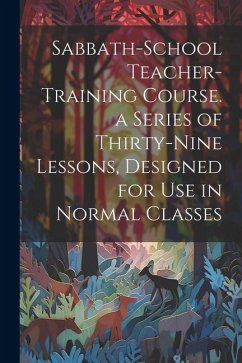 Cover Sabbath-school Teacher-training Course. a Series of Thirty-nine Lessons, Designed for use in Normal Classes