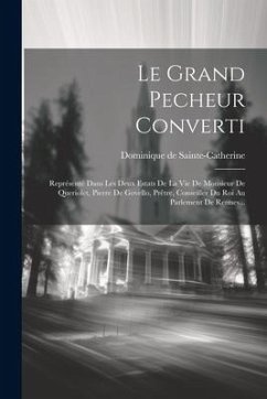 Le Grand Pecheur Converti: Représenté Dans Les Deux Estats De La Vie De Monsieur De Queriolet, Pierre De Govello, Prêtre, Conseiller Du Roi Au Pa - Sainte-Catherine, Dominique de