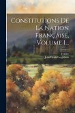 Constitutions De La Nation Française, Volume 1...