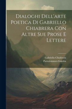 Dialoghi Dell'arte Poetica Di Gabriello Chiabrera Con Altre Sue Prose E Lettere - Chiabrera, Gabriello; Gamba, Partolommeo