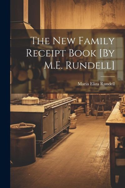 The New Family Receipt Book [By M.E. Rundell]