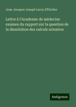 Lettre à l'Academie de médecine examen du rapport sur la question de la dissolution des calculs urinaires - Leroy d'Étiolles, Jean-Jacques-Joseph