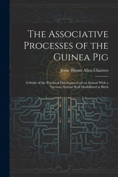 The Associative Processes of the Guinea Pig: A Study of the Psychical Development of an Animal With a Nervous System Well Medullated at Birth - Charters, Jessie Blount Allen