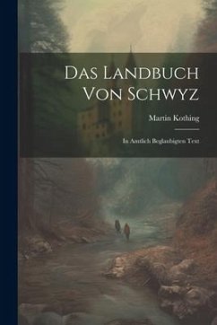 Das Landbuch Von Schwyz: In Amtlich Beglaubigten Text - Kothing, Martin