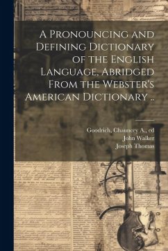 A Pronouncing and Defining Dictionary of the English Language, Abridged From the Webster's American Dictionary .. - Webster, Noah