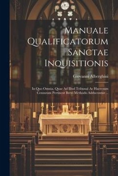 Manuale Qualificatorum Sanctae Inquisitionis: In Quo Omnia, Quae Ad Illud Tribunal Ac Haeresum Censuram Pertinent Brevi Methodo Adducuntur ... - Alberghini, Giovanni