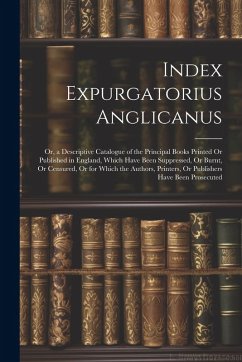 Cover Index Expurgatorius Anglicanus: Or, a Descriptive Catalogue of the Principal Books Printed Or Published in England, Which Have Been Suppressed, Or Bur
