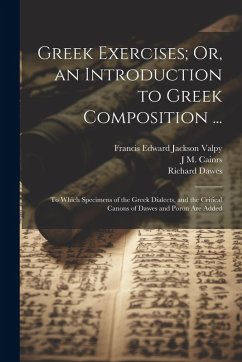 Cover Greek Exercises; Or, an Introduction to Greek Composition ...: To Which Specimens of the Greek Dialects, and the Critical Canons of Dawes and Poron Ar