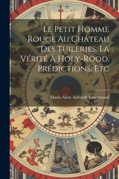Cover Le Petit Homme Rouge Au Château Des Tuileries. La Vérité À Holy-Rood. Prédictions, Etc