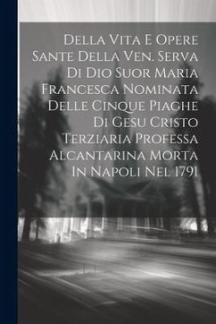 Cover Della Vita E Opere Sante Della Ven. Serva Di Dio Suor Maria Francesca Nominata Delle Cinque Piaghe Di Gesu Cristo Terziaria Professa Alcantarina Morta