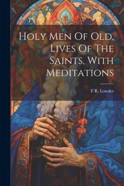 Holy Men Of Old, Lives Of The Saints, With Meditations - Lowder, F. R.