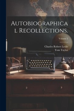 Autobiographical Recollections.; Volume 2 - Leslie, Charles Robert; Taylor, Tom