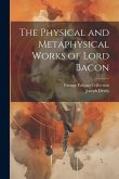 The Physical and Metaphysical Works of Lord Bacon The Physical and Metaphysical Works of Lord Bacon