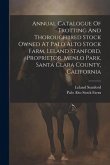 Annual Catalogue Of Trotting And Thoroughbred Stock Owned At Palo Alto Stock Farm, Leland Stanford, Proprietor, Menlo Park, Santa Clara County, Califo