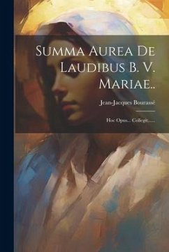 Summa Aurea De Laudibus B. V. Mariae..: Hoc Opus... Collegit...... - Bourassé, Jean-Jacques