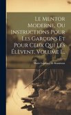 Le Mentor Moderne, Ou Instructions Pour Les Garçons Et Pour Ceux Qui Les Élèvent, Volume 1...