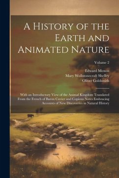 A History of the Earth and Animated Nature: With an Introductory View of the Animal Kingdom Translated From the French of Baron Cuvier and Copious Not - Shelley, Mary Wollstonecraft; Goldsmith, Oliver; Moxon, Edward