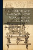 The Useful Arts Employed in the Production of Clothing The Useful Arts Employed in the Production of Clothing