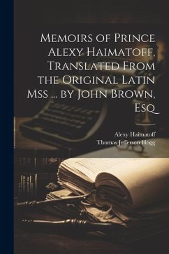 Memoirs of Prince Alexy Haimatoff, Translated From the Original Latin Mss ... by John Brown, Esq - Hogg, Thomas Jefferson; Haimatoff, Alexy