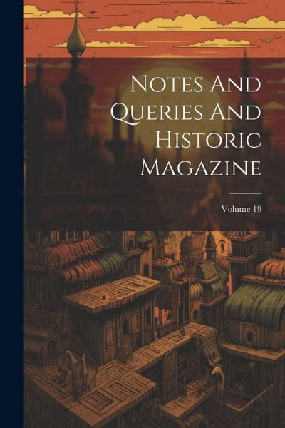 Notes And Queries And Historic Magazine; Volume 19 Notes And Queries And Historic Magazine; Volume 19