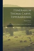 Itinerarium Thomæ Carve, Tipperariensis: ... Cum Historia Facti Butleri, Gordon, Lesly Et Aliorum