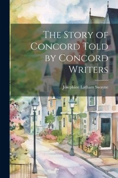 The Story of Concord Told by Concord Writers - Swayne, Josephine Latham