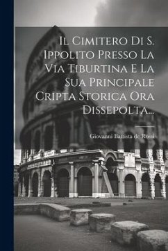 Il Cimitero Di S. Ippolito Presso La Via Tiburtina E La Sua Principale Cripta Storica Ora Dissepolta...