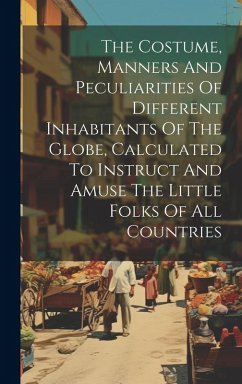 The Costume, Manners And Peculiarities Of Different Inhabitants Of The Globe, Calculated To Instruct And Amuse The Little Folks Of All Countries - Anonymous