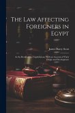 The Law Affecting Foreigners in Egypt: As the Result of the Capitulations, With an Account of Their Origin and Development The Law Affecting Foreigners in Egypt: As the Result of the Capitulations, With an Account of Their Origin and Development