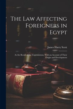 The Law Affecting Foreigners in Egypt: As the Result of the Capitulations, With an Account of Their Origin and Development - Scott, James Harry