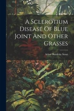 A Sclerotium Disease Of Blue Joint And Other Grasses - Stout, Arlow Burdette