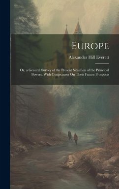 Europe: Or, a General Survey of the Present Situation of the Principal Powers; With Conjectures On Their Future Prospects - Everett, Alexander Hill