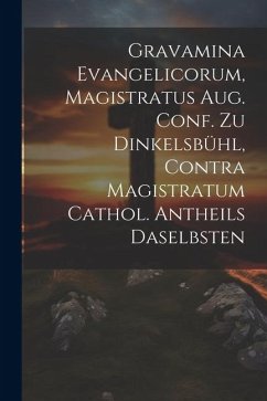 Gravamina Evangelicorum, Magistratus Aug. Conf. Zu Dinkelsbühl, Contra Magistratum Cathol. Antheils Daselbsten - Anonymous