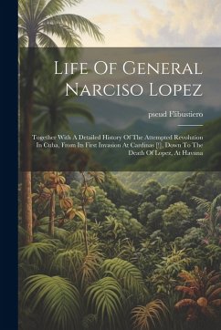 Life Of General Narciso Lopez; Together With A Detailed History Of The Attempted Revolution In Cuba, From Its First Invasion At Cardinas [!], Down To The Death Of Lopez, At Havana - Pseud, Flibustiero