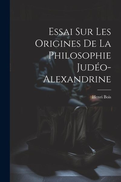 Essai Sur Les Origines De La Philosophie Judéo-Alexandrine