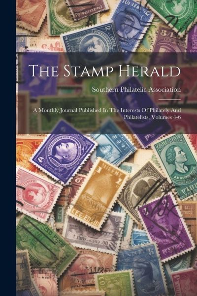 The Stamp Herald: A Monthly Journal Published In The Interests Of Philately And Philatelists, Volumes 4-6 The Stamp Herald: A Monthly Journal Published In The Interests Of Philately And Philatelists, Volumes 4-6