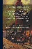 Rules And Regulations For Operating Railroads, As Agreed To By The Committee Of Railroad Officers Appointed September 19, 1871