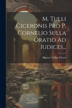 M. Tulli Ciceronis Pro P. Cornelio Sulla Oratio Ad Iudices... - Cicero, Marcus Tullius