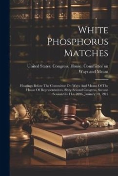 White Phosphorus Matches: Hearings Before The Committee On Ways And Means Of The House Of Representatives, Sixty-second Congress, Second Session