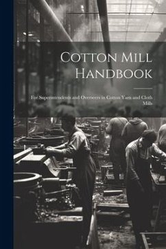 Cotton Mill Handbook: For Superintendents and Overseers in Cotton Yarn and Cloth Mills - Anonymous