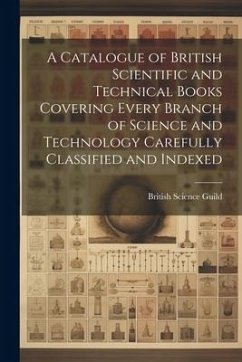 A Catalogue of British Scientific and Technical Books Covering Every Branch of Science and Technology Carefully Classified and Indexed - Guild, British Science