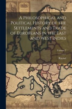 A Philosophical and Political History of the Settlements and Trade of Europeans in the East and West Indies; Volume 7 - Raynal