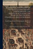 Centennial Anniversary of the Pennsylvania Society, for Promoting the Abolition of Slavery, the Relief of Free Negroes, Unlawfully Held in Bondage: An