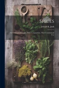 Spices: Their Botanical Origin, Their Composition, Their Commercial Use - Jank, Joseph K.