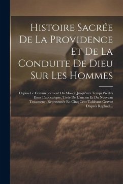 Histoire Sacrée De La Providence Et De La Conduite De Dieu Sur Les Hommes: Depuis Le Commencement Du Monde Jusqu'aux Temps Prédits Dans L'apocalypse, - Anonymous