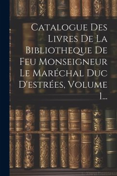 Catalogue Des Livres De La Bibliotheque De Feu Monseigneur Le Maréchal Duc D'estrées, Volume 1... - Anonymous