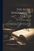 The Auto-Biography of Goethe: The Autobiography [Etc.] the Concluding Books. Also Letters From Switzerland and Travels in Italy, Tr. by the Rev. A.